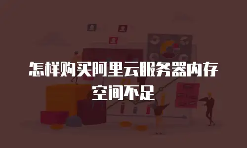 怎样购买阿里云服务器内存空间不足
