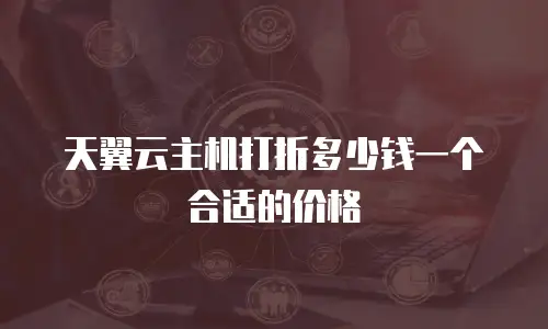 天翼云主机打折多少钱一个合适的价格