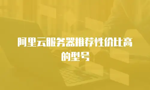 阿里云服务器推荐性价比高的型号