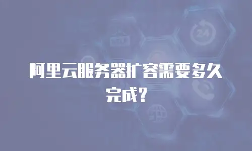 阿里云服务器扩容需要多久完成？