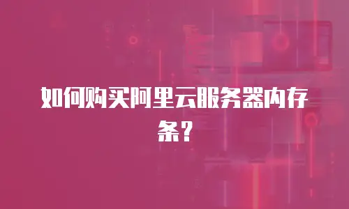 如何购买阿里云服务器内存条？