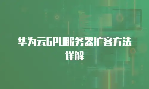 华为云GPU服务器扩容方法详解
