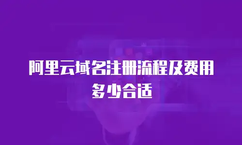 阿里云域名注册流程及费用多少合适