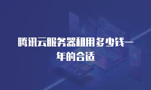 腾讯云服务器租用多少钱一年的合适