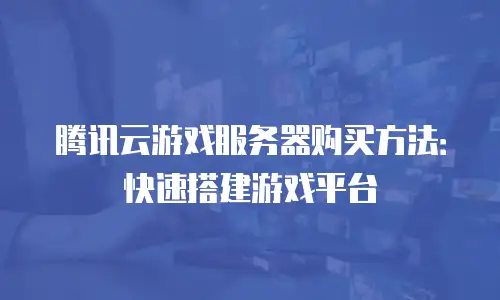腾讯云游戏服务器购买方法：快速搭建游戏平台
