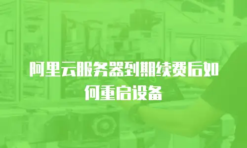 阿里云服务器到期续费后如何重启设备