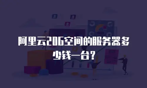 阿里云20G空间的服务器多少钱一台？