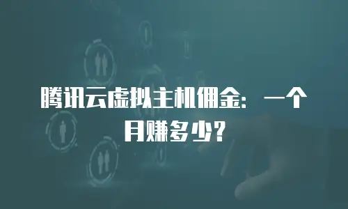 腾讯云虚拟主机佣金：一个月赚多少？