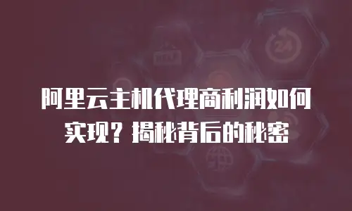 阿里云主机代理商利润如何实现？揭秘背后的秘密