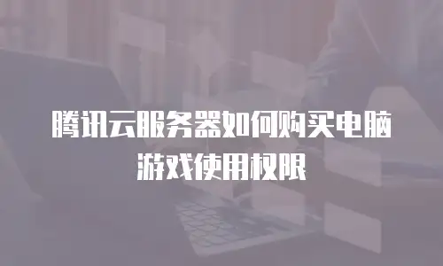腾讯云服务器如何购买电脑游戏使用权限