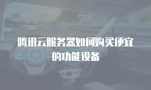 腾讯云服务器如何购买便宜的功能设备