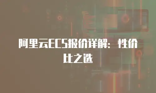 阿里云ECS报价详解：性价比之选
