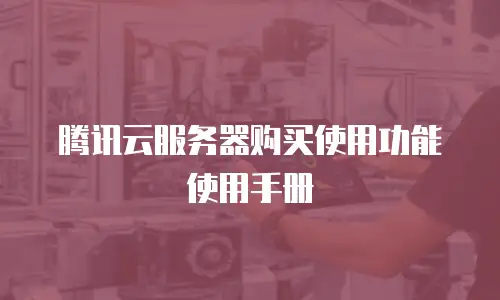 腾讯云服务器购买使用功能使用手册