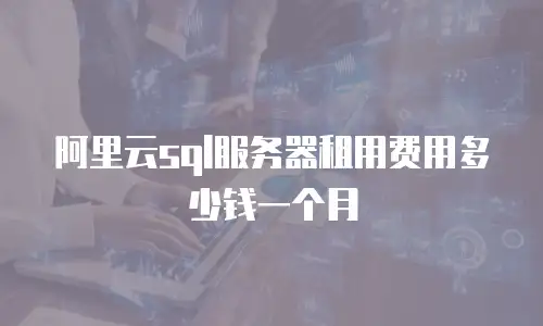 阿里云sql服务器租用费用多少钱一个月