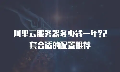 阿里云服务器多少钱一年?2套合适的配置推荐