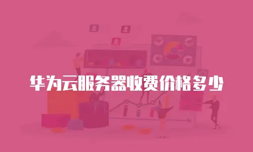 华为云服务器收费价格多少