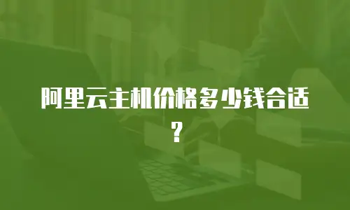阿里云主机价格多少钱合适？