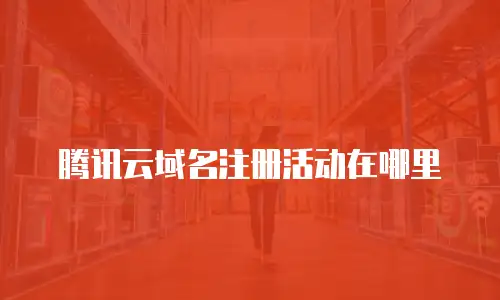 腾讯云域名注册活动在哪里