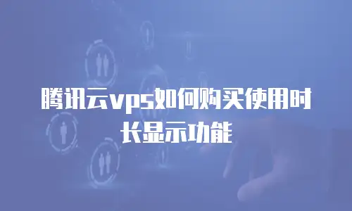 腾讯云vps如何购买使用时长显示功能