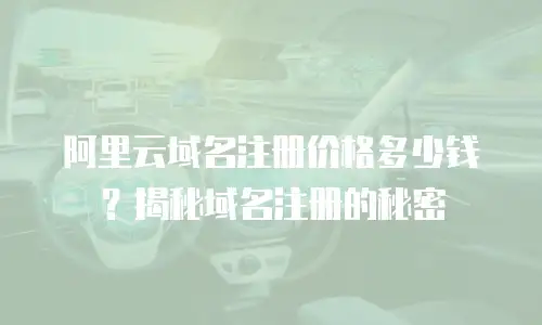 阿里云域名注册价格多少钱？揭秘域名注册的秘密