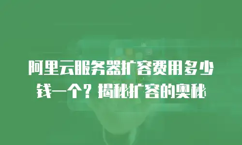 阿里云服务器扩容费用多少钱一个？揭秘扩容的奥秘