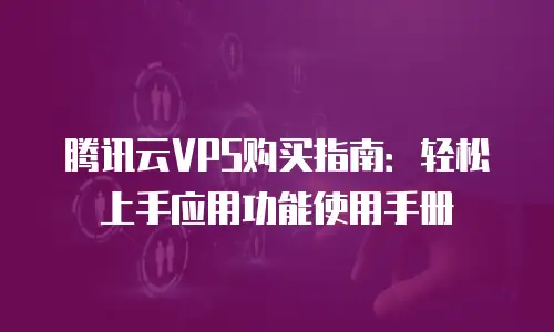 腾讯云VPS购买指南：轻松上手应用功能使用手册