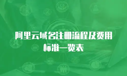 阿里云域名注册流程及费用标准一览表