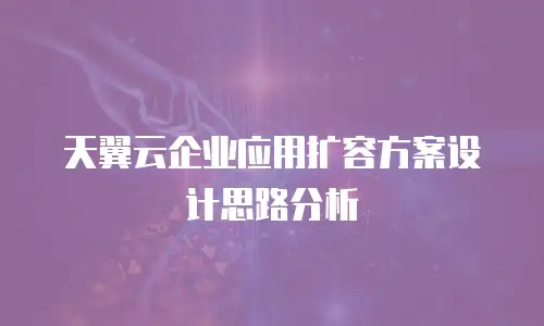 天翼云企业应用扩容方案设计思路分析