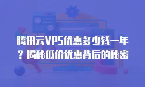 腾讯云VPS优惠多少钱一年？揭秘低价优惠背后的秘密