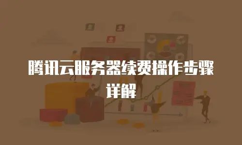 腾讯云服务器续费操作步骤详解