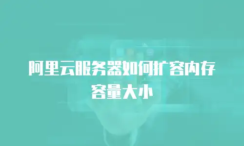 阿里云服务器如何扩容内存容量大小