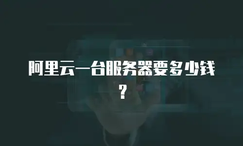 阿里云一台服务器要多少钱？