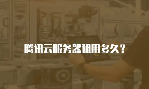 腾讯云服务器租用多久？