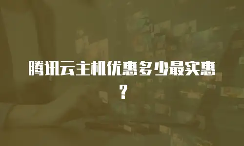 腾讯云主机优惠多少最实惠？