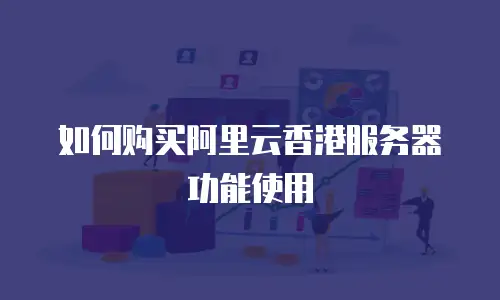 如何购买阿里云香港服务器功能使用