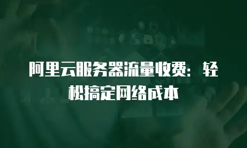 阿里云服务器流量收费：轻松搞定网络成本