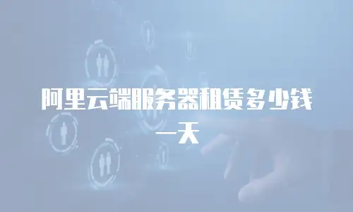 阿里云端服务器租赁多少钱一天