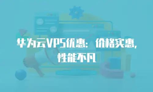 华为云VPS优惠：价格实惠，性能不凡
