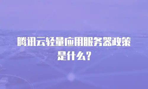 腾讯云轻量应用服务器政策是什么？