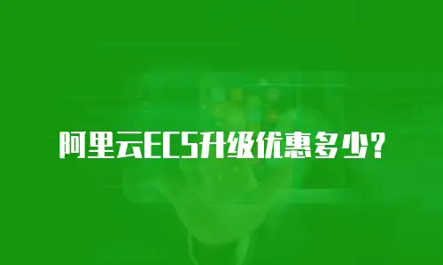 阿里云ECS升级优惠多少？