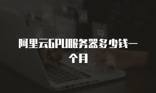 阿里云GPU服务器多少钱一个月