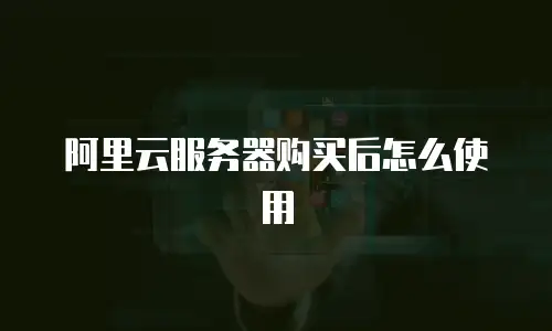 阿里云服务器购买后怎么使用