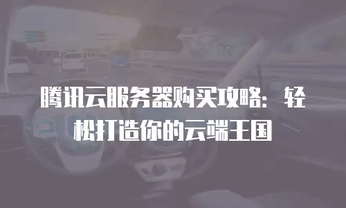 腾讯云服务器购买攻略：轻松打造你的云端王国