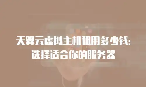 天翼云虚拟主机租用多少钱：选择适合你的服务器