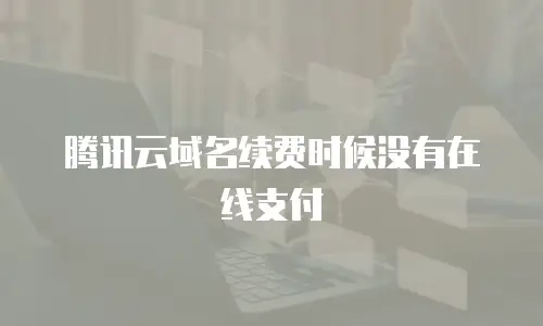 腾讯云域名续费时候没有在线支付