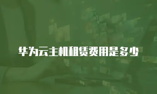 华为云主机租赁费用是多少