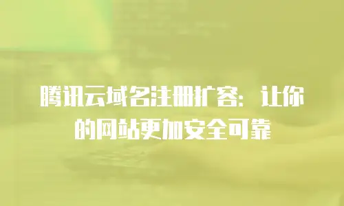 腾讯云域名注册扩容：让你的网站更加安全可靠