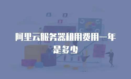 阿里云服务器租用费用一年是多少