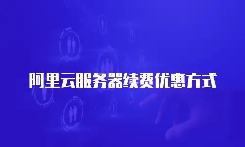 阿里云服务器续费优惠方式