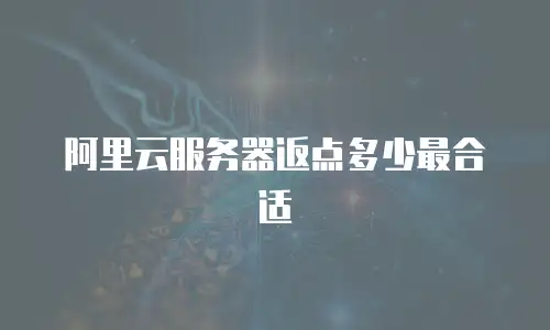 阿里云服务器返点多少最合适